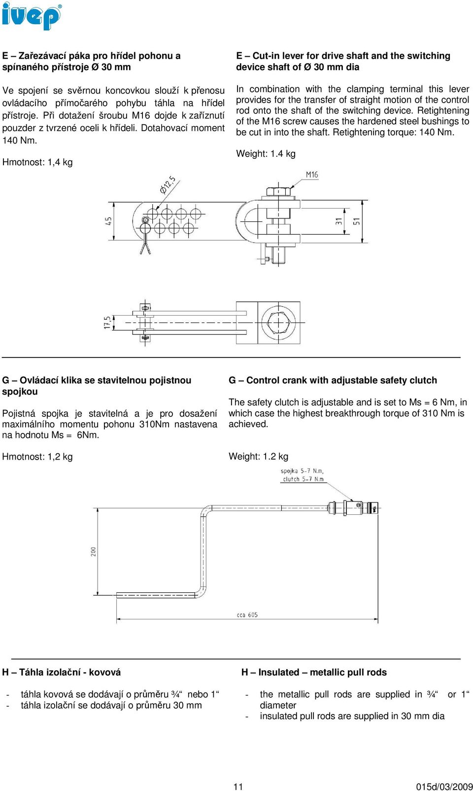 Hmotnost: 1,4 kg E Cut-in lever for drive shaft and the switching device shaft of Ø 30 mm dia In combination with the clamping terminal this lever provides for the transfer of straight motion of the