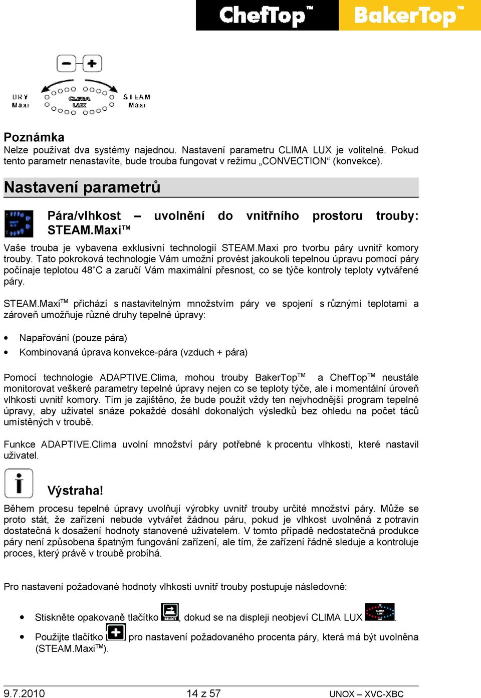 Tato pokroková technologie Vám umožní provést jakoukoli tepelnou úpravu pomocí páry počínaje teplotou 48 C a zaručí Vám maximální přesnost, co se týče kontroly teploty vytvářené páry. STEAM.