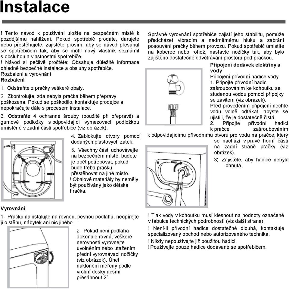 ! Návod si pečlivě pročtěte: Obsahuje důležité informace ohledně bezpečné instalace a obsluhy spotřebiče. Rozbalení a vyrovnání Rozbalení 1. Odstraňte z pračky veškeré obaly. 2.