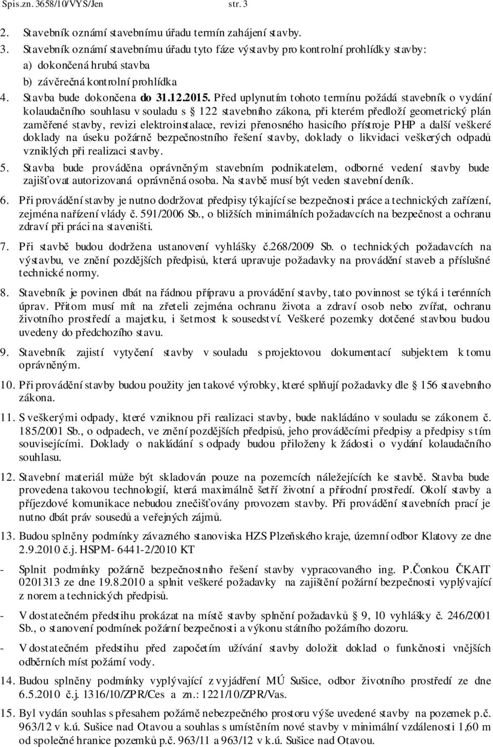 Před uplynutím tohoto termínu požádá stavebník o vydání kolaudačního souhlasu v souladu s 122 stavebního zákona, při kterém předloží geometrický plán zaměřené stavby, revizi elektroinstalace, revizi