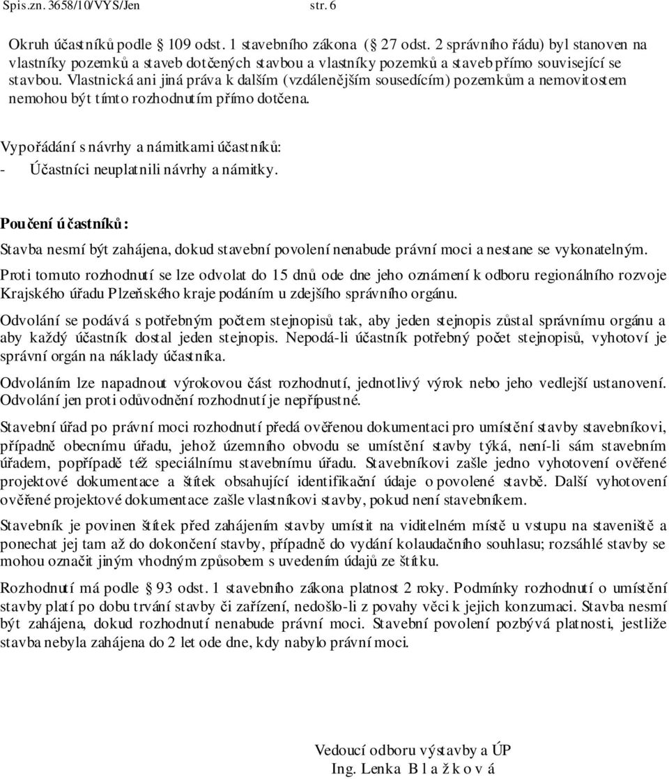 Vlastnická ani jiná práva k dalším (vzdálenějším sousedícím) pozemkům a nemovitostem nemohou být tímto rozhodnutím přímo dotčena.