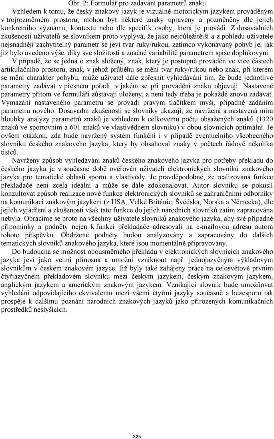 Z dosavadních zkušeností uživatelů se slovníkem proto vyplývá, že jako nejdůležitější a z pohledu uživatele nejsnadněji zachytitelný parametr se jeví tvar ruky/rukou, zatímco vykonávaný je, jak již