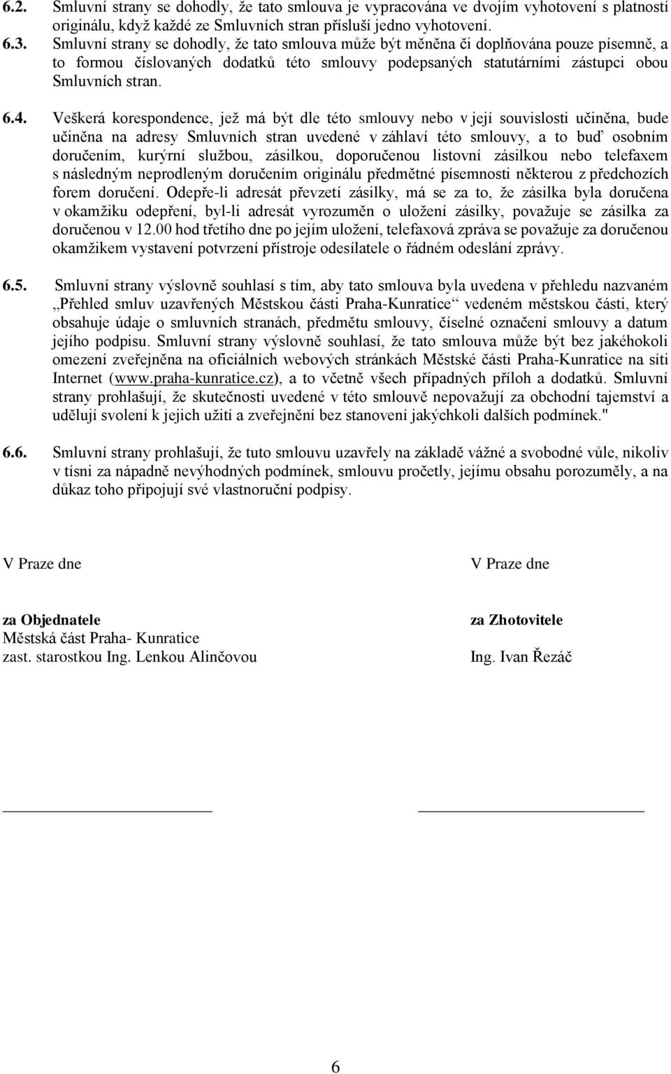 Veškerá korespondence, jež má být dle této smlouvy nebo v její souvislosti učiněna, bude učiněna na adresy Smluvních stran uvedené v záhlaví této smlouvy, a to buď osobním doručením, kurýrní službou,