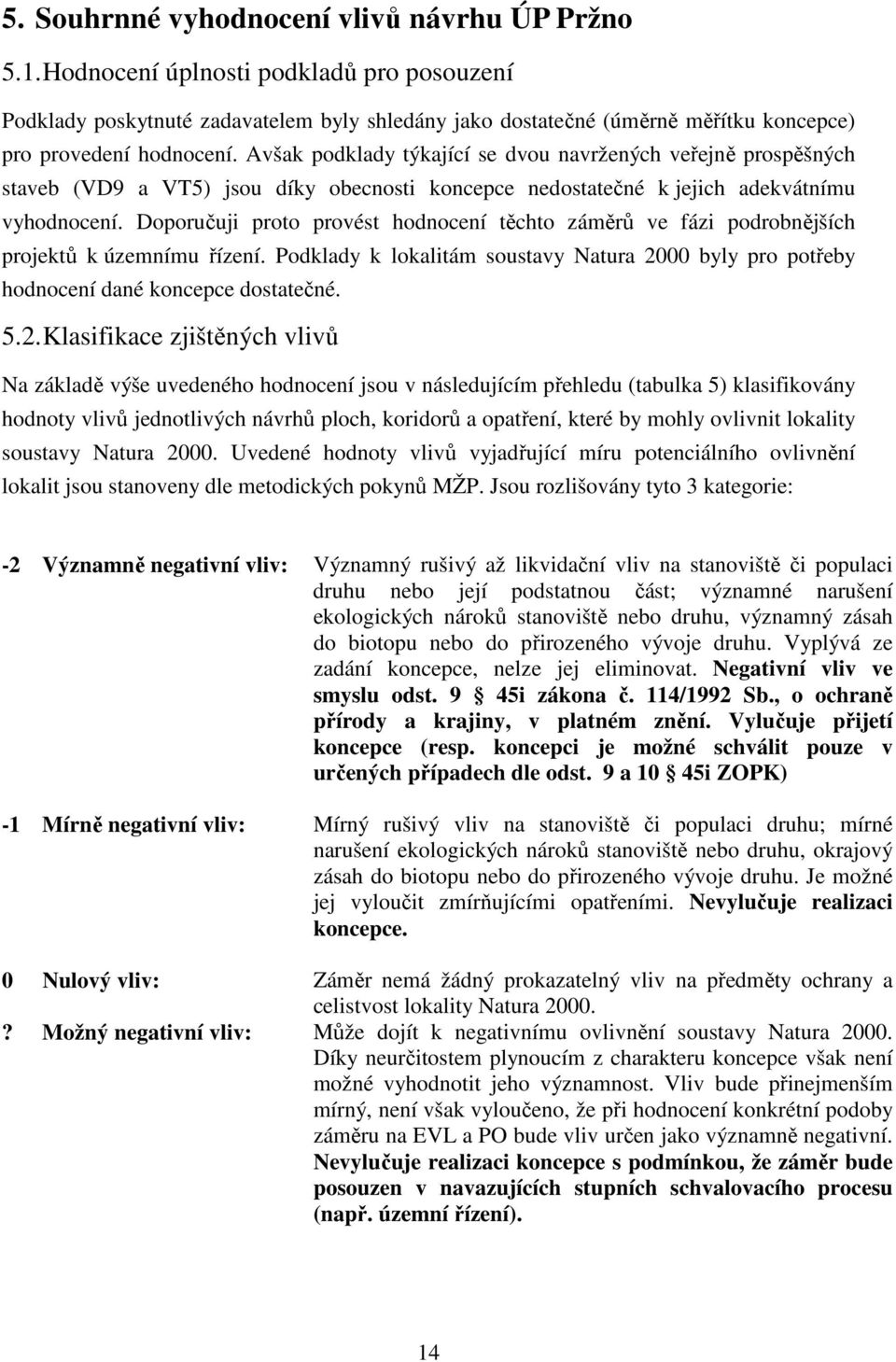 Avšak podklady týkající se dvou navržených veřejně prospěšných staveb (VD9 a VT5) jsou díky obecnosti koncepce nedostatečné k jejich adekvátnímu vyhodnocení.