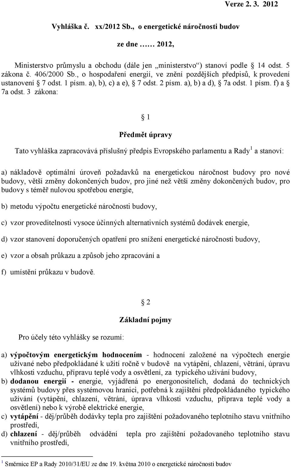 3 zákona: Předmět úpravy Tato vyhláška zapracovává příslušný předpis Evropského parlamentu a Rady a stanoví: a) nákladově optimální úroveň požadavků na energetickou náročnost budovy pro nové budovy,