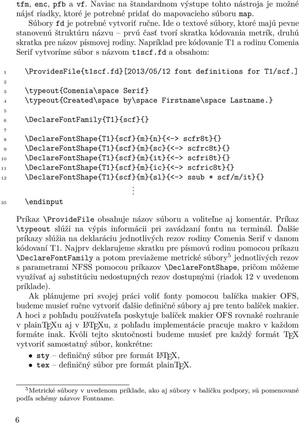 Napríklad pre kódovanie T1 a rodinu Comenia Serif vytvoríme súbor s názvom t1scf.fd a obsahom: 1 \ProvidesFile{t1scf.fd}[2013/05/12 font definitions for T1/scf.