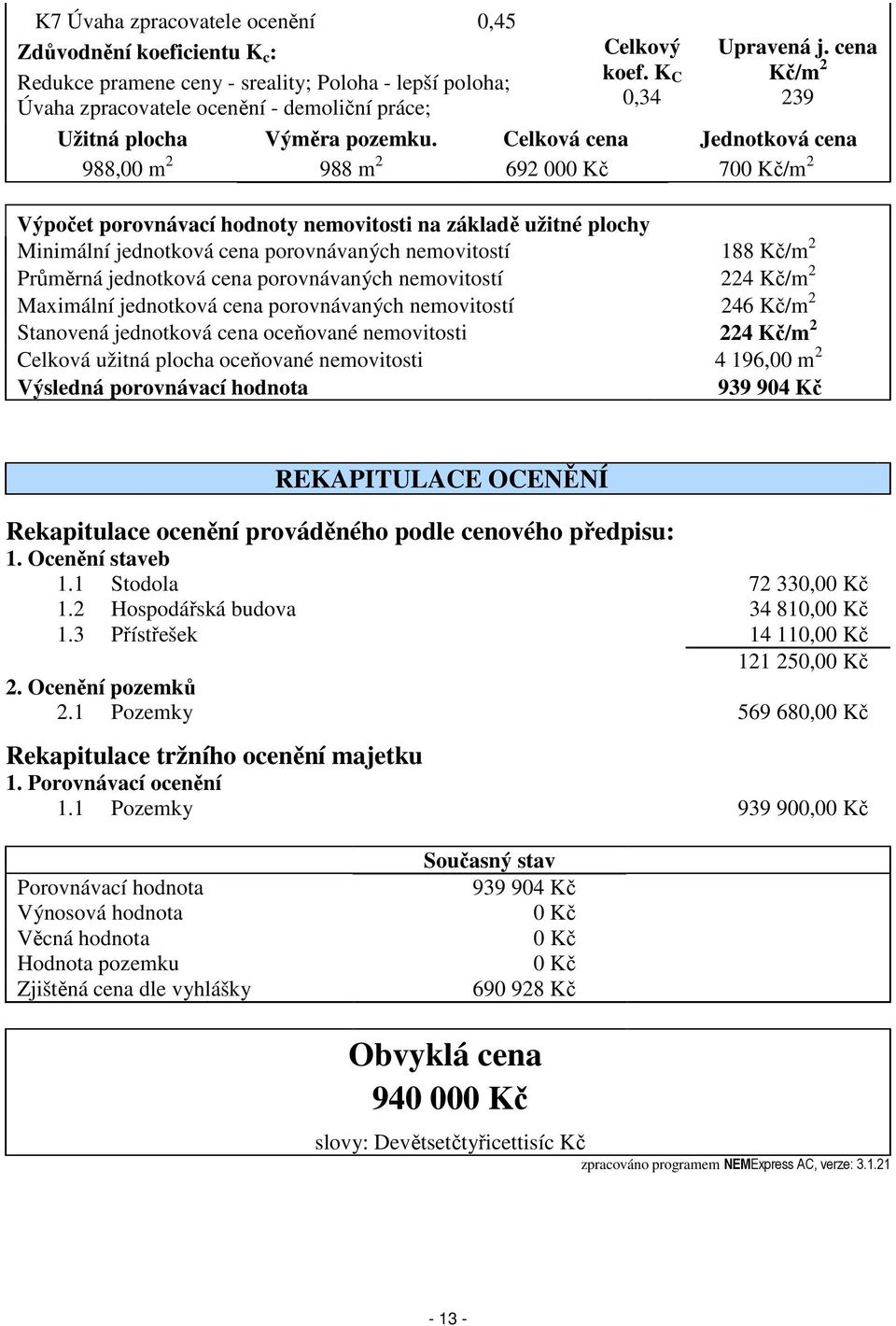 Celková cena Jednotková cena 988,00 m 2 988 m 2 692 000 Kč 700 Kč/m 2 Výpočet porovnávací hodnoty nemovitosti na základě užitné plochy Minimální jednotková cena porovnávaných nemovitostí 188 Kč/m 2