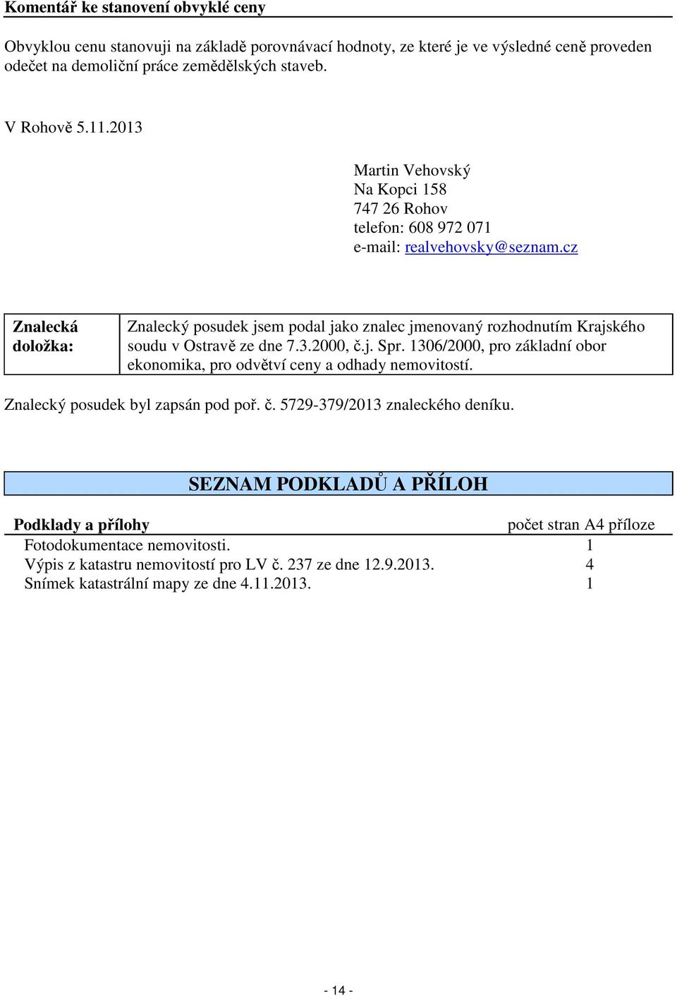 cz Znalecká doložka: Znalecký posudek jsem podal jako znalec jmenovaný rozhodnutím Krajského soudu v Ostravě ze dne 7.3.2000, č.j. Spr.