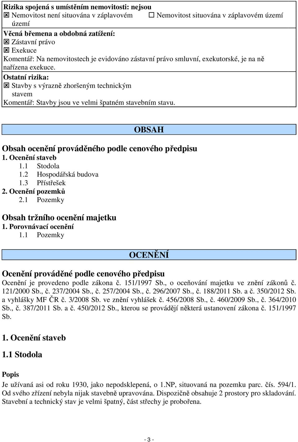 Ostatní rizika: Stavby s výrazně zhoršeným technickým stavem Komentář: Stavby jsou ve velmi špatném stavebním stavu. OBSAH Obsah ocenění prováděného podle cenového předpisu 1. Ocenění staveb 1.