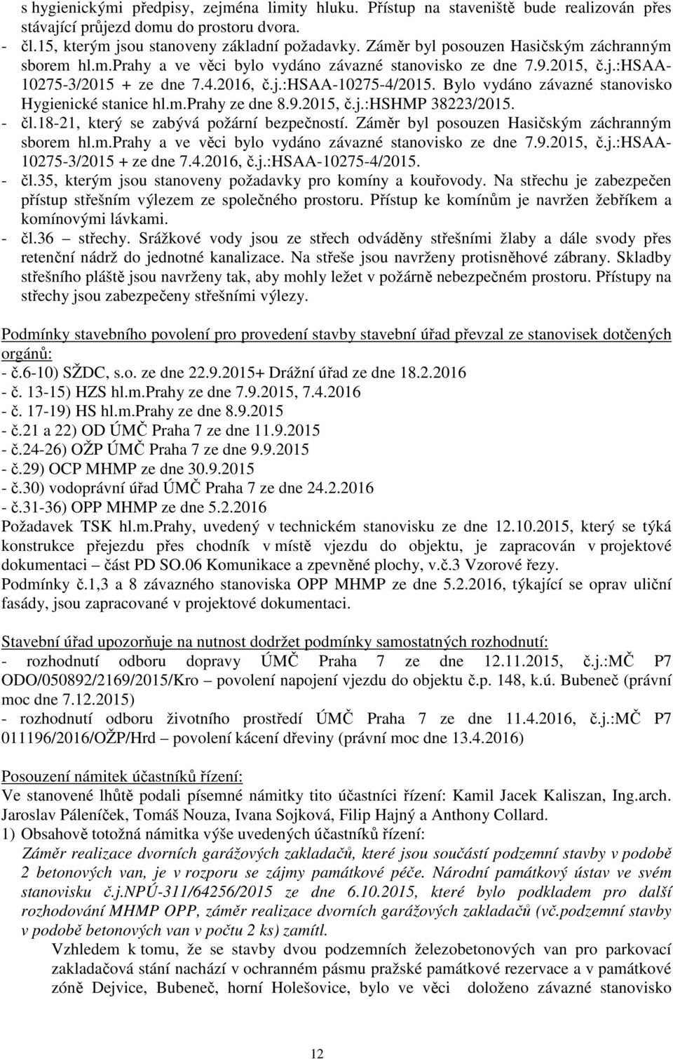 Bylo vydáno závazné stanovisko Hygienické stanice hl.m.prahy ze dne 8.9.2015, č.j.:hshmp 38223/2015. - čl.18-21, který se zabývá požární bezpečností.  - čl.