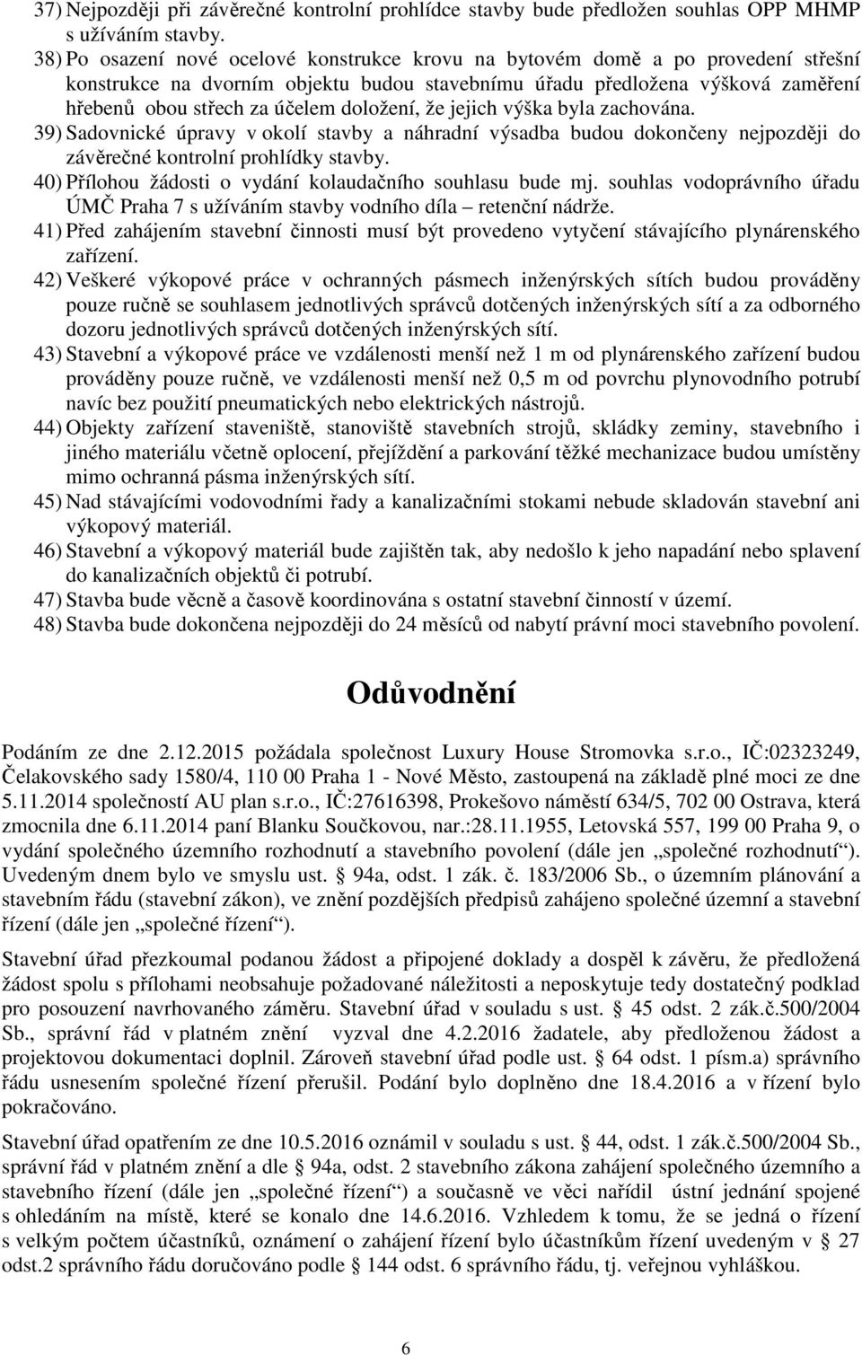 doložení, že jejich výška byla zachována. 39) Sadovnické úpravy v okolí stavby a náhradní výsadba budou dokončeny nejpozději do závěrečné kontrolní prohlídky stavby.