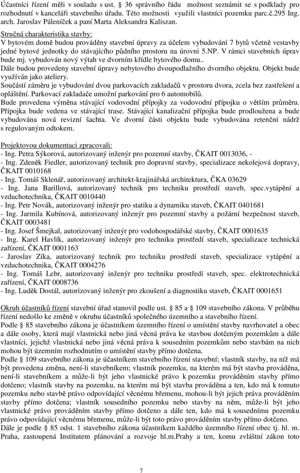 Stručná charakteristika stavby: V bytovém domě budou prováděny stavební úpravy za účelem vybudování 7 bytů včetně vestavby jedné bytové jednotky do stávajícího půdního prostoru na úrovni 5.NP.