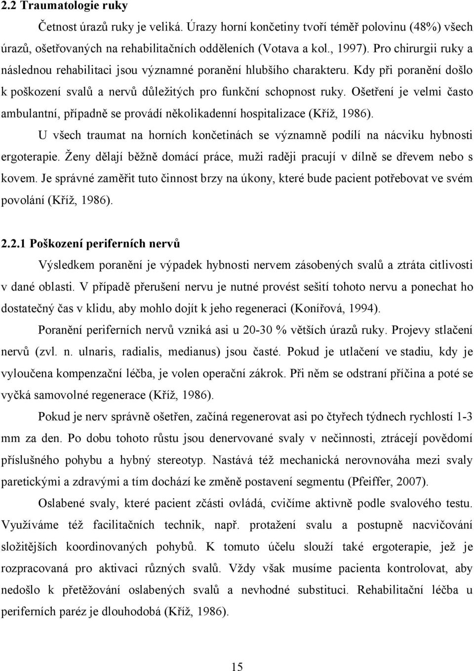 Ošetření je velmi často ambulantní, případně se provádí několikadenní hospitalizace (Kříž, 1986). U všech traumat na horních končetinách se významně podílí na nácviku hybnosti ergoterapie.