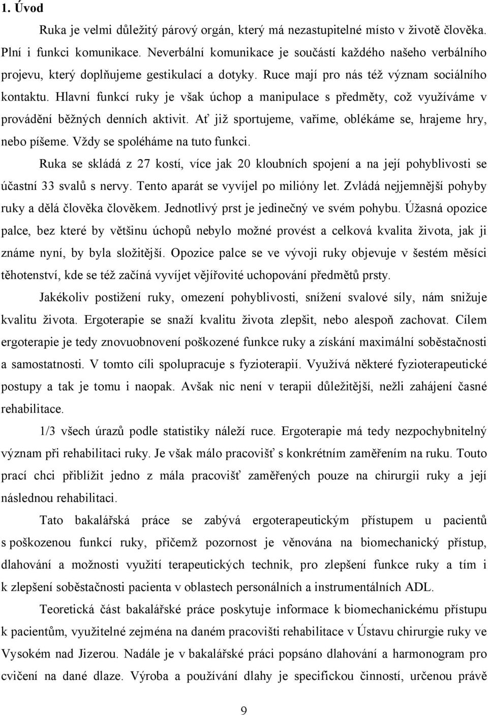 Hlavní funkcí ruky je však úchop a manipulace s předměty, což využíváme v provádění běžných denních aktivit. Ať již sportujeme, vaříme, oblékáme se, hrajeme hry, nebo píšeme.