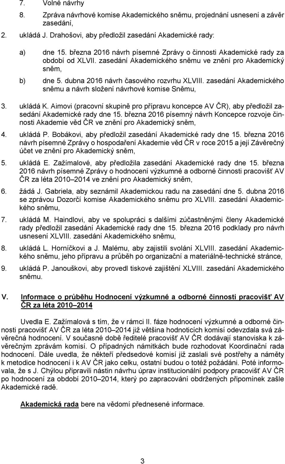 zasedání Akademického sněmu a návrh složení návrhové komise Sněmu, 3. ukládá K. Aimovi (pracovní skupině pro přípravu koncepce AV ČR), aby předložil zasedání Akademické rady dne 15.