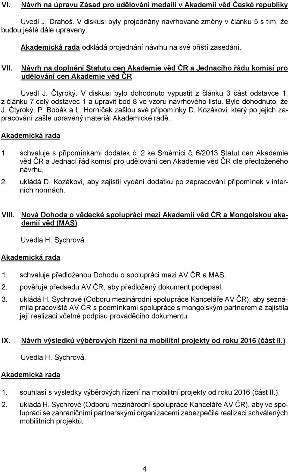 V diskusi bylo dohodnuto vypustit z článku 3 část odstavce 1, z článku 7 celý odstavec 1 a upravit bod 8 ve vzoru návrhového listu. Bylo dohodnuto, že J. Čtyroký, P. Bobák a L.