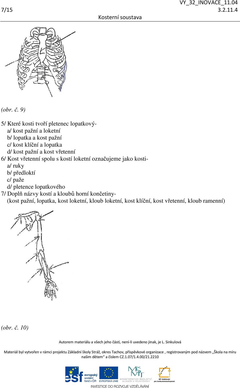 lopatka d/ kost pažní a kost vřetenní 6/ Kost vřetenní spolu s kostí loketní označujeme jako kostia/ ruky b/