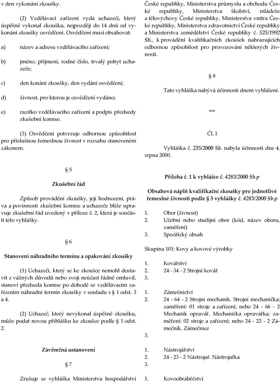 osvědčení vydáno; e) razítko vzdělávacího zařízení a podpis předsedy zkušební komise. (3) Osvědčení potvrzuje odbornou způsobilost pro příslušnou řemeslnou živnost v rozsahu stanoveném zákonem.