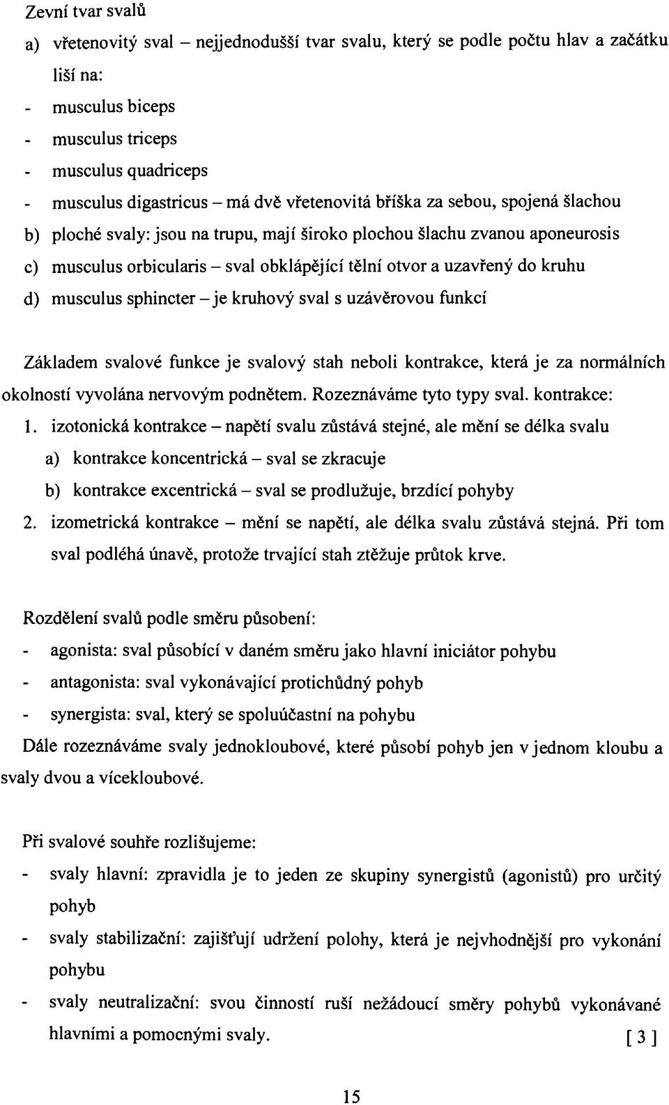 d) musculus sphincter - je kruhový sval s uzávěrovou funkcí Základem svalové funkce je svalový stah neboli kontrakce, která je za normálních okolností vyvolána nervovým podnětem.