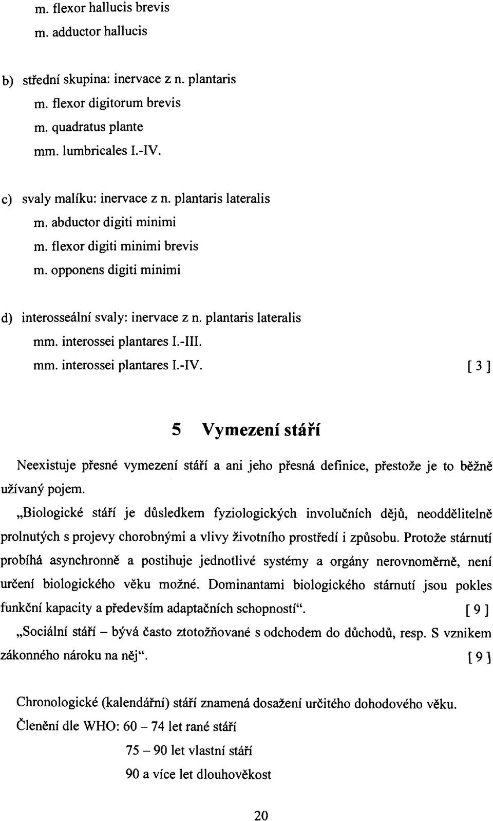 [ 3 ] 5 Vymezení stáří Neexistuje přesné vymezení stáří a ani jeho přesná definice, přestože je to běžně užívaný pojem.