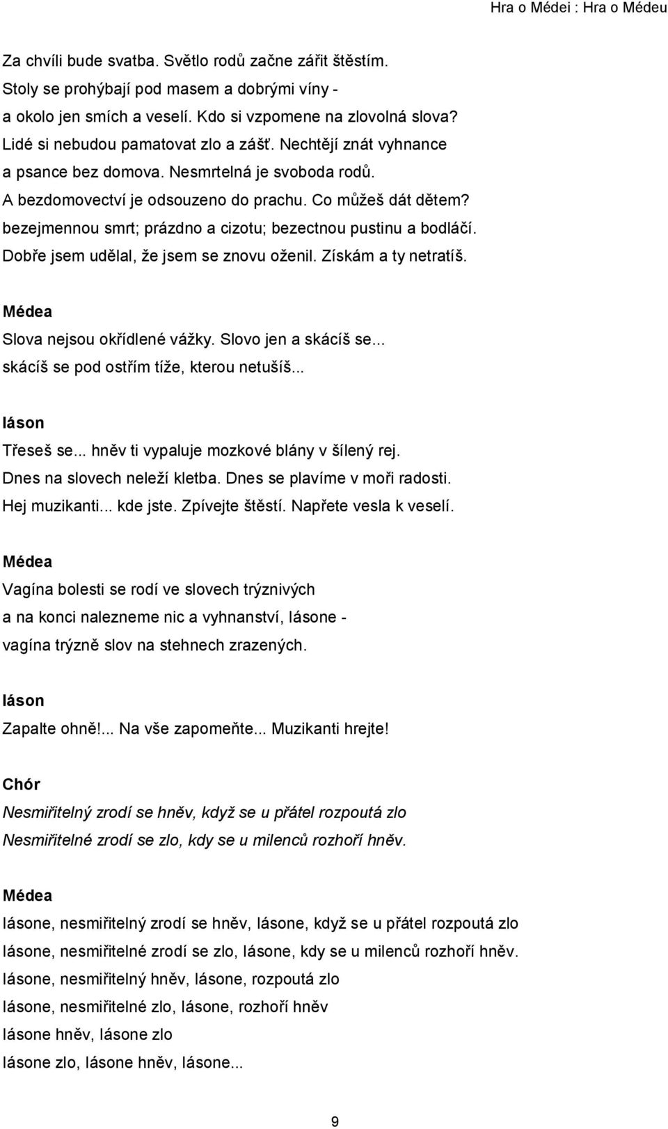 bezejmennou smrt; prázdno a cizotu; bezectnou pustinu a bodláčí. Dobře jsem udělal, že jsem se znovu oženil. Získám a ty netratíš. Slova nejsou okřídlené vážky. Slovo jen a skácíš se.