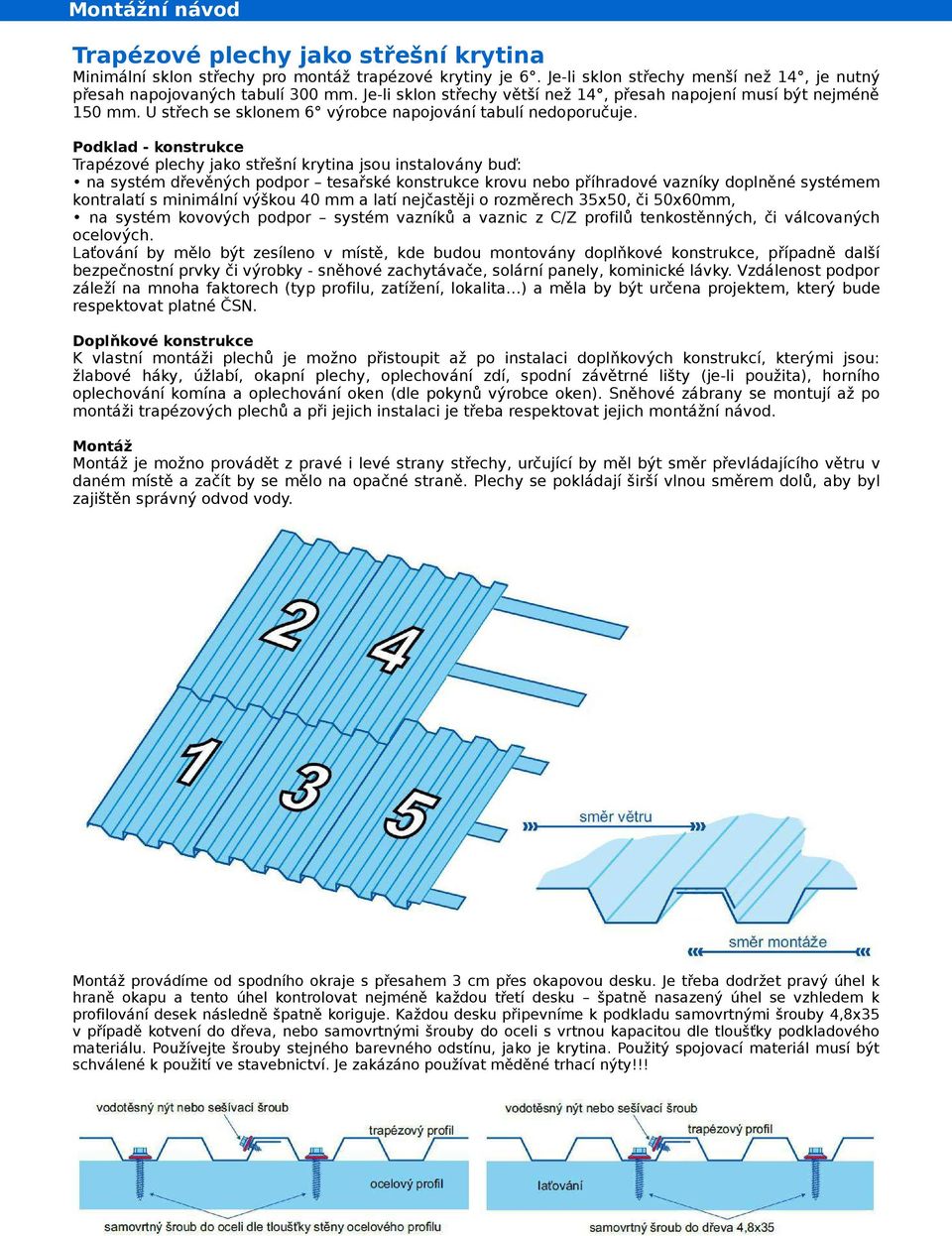 Podklad - konstrukce Trapézové plechy jako střešní krytina jsou instalovány buď: na systém dřevěných podpor tesařské konstrukce krovu nebo příhradové vazníky doplněné systémem kontralatí s minimální
