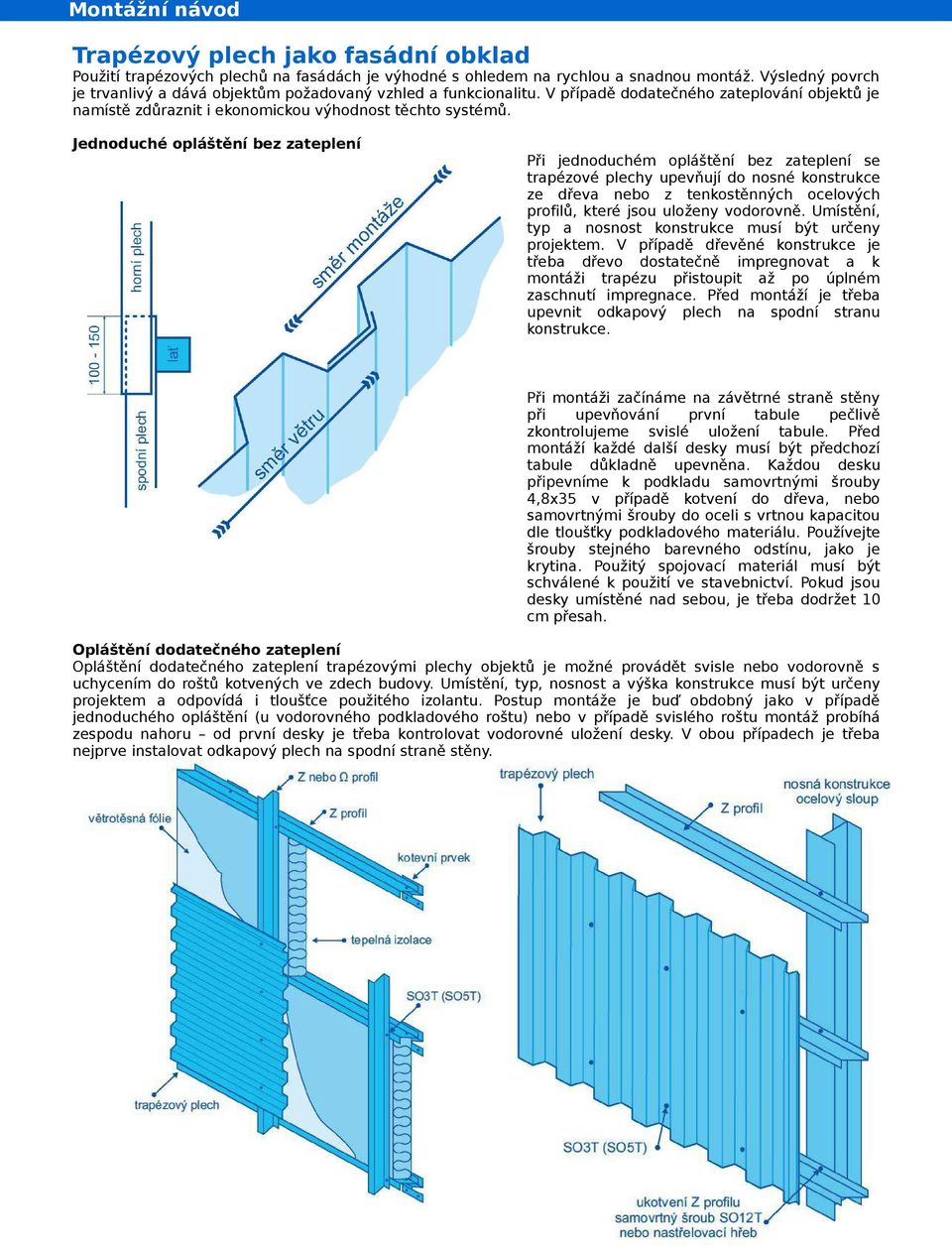 Jednoduché opláštění bez zateplení Při jednoduchém opláštění bez zateplení se trapézové plechy upevňují do nosné konstrukce ze dřeva nebo z tenkostěnných ocelových profilů, které jsou uloženy