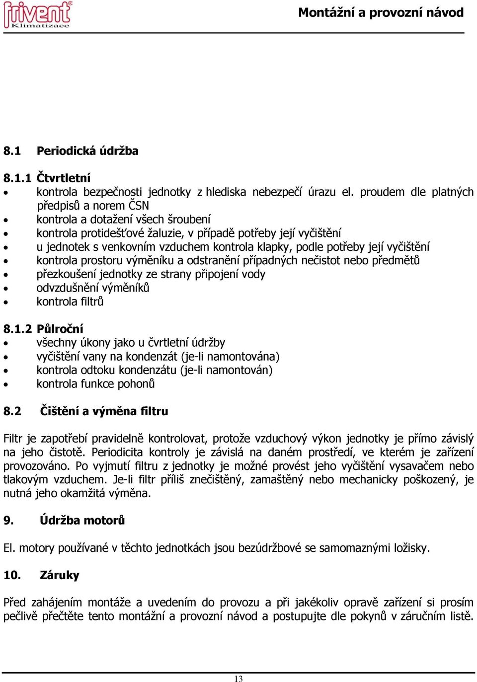 potřeby její vyčištění kontrola prostoru výměníku a odstranění případných nečistot nebo předmětů přezkoušení jednotky ze strany připojení vody odvzdušnění výměníků kontrola filtrů 8.1.
