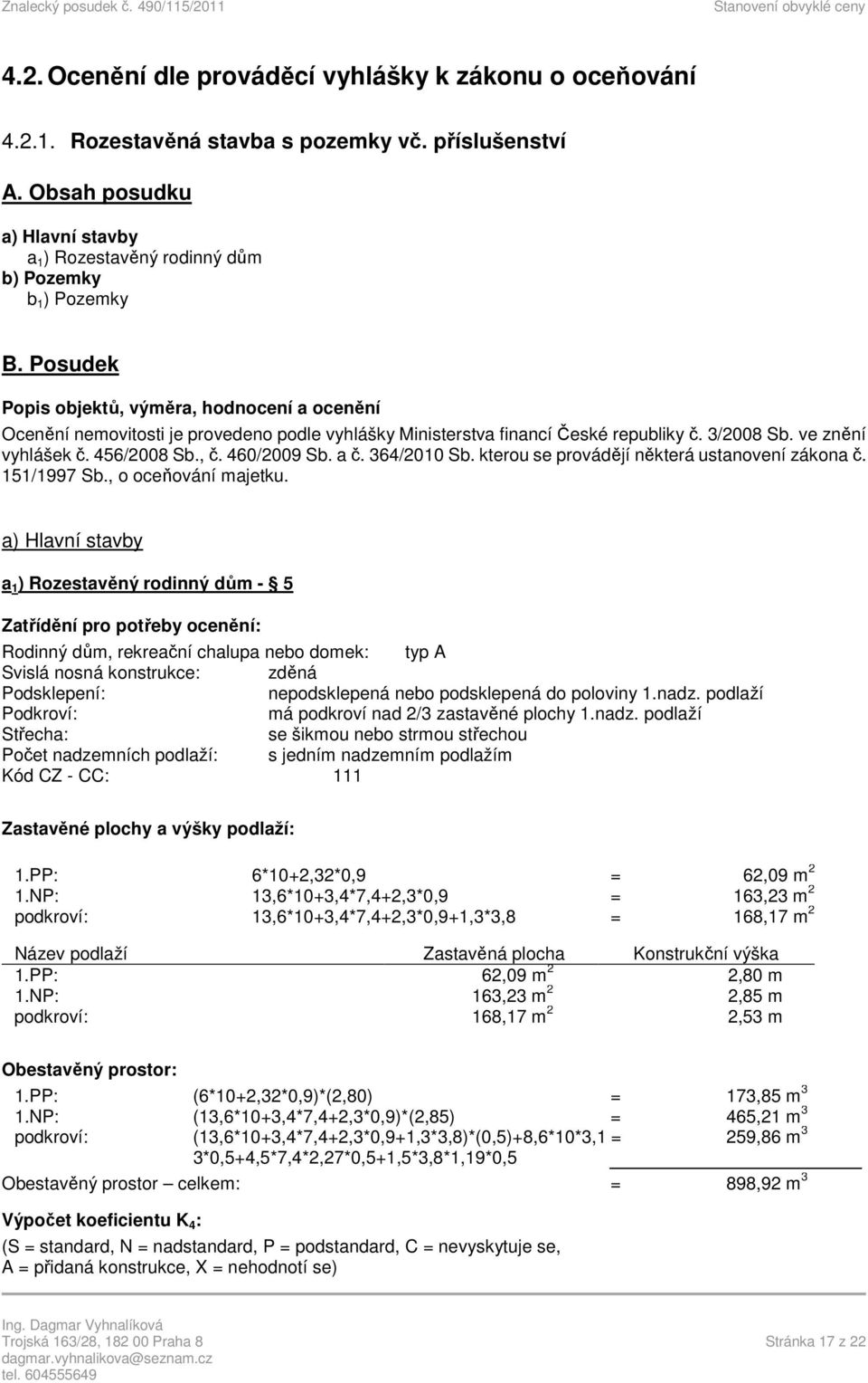 Posudek Popis objektů, výměra, hodnocení a ocenění Ocenění nemovitosti je provedeno podle vyhlášky Ministerstva financí České republiky č. 3/2008 Sb. ve znění vyhlášek č. 456/2008 Sb., č. 460/2009 Sb.