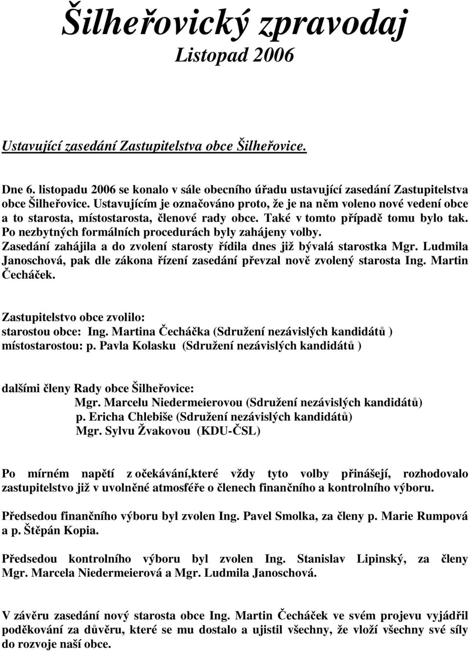 Po nezbytných formálních procedurách byly zahájeny volby. Zasedání zahájila a do zvolení starosty řídila dnes již bývalá starostka Mgr.