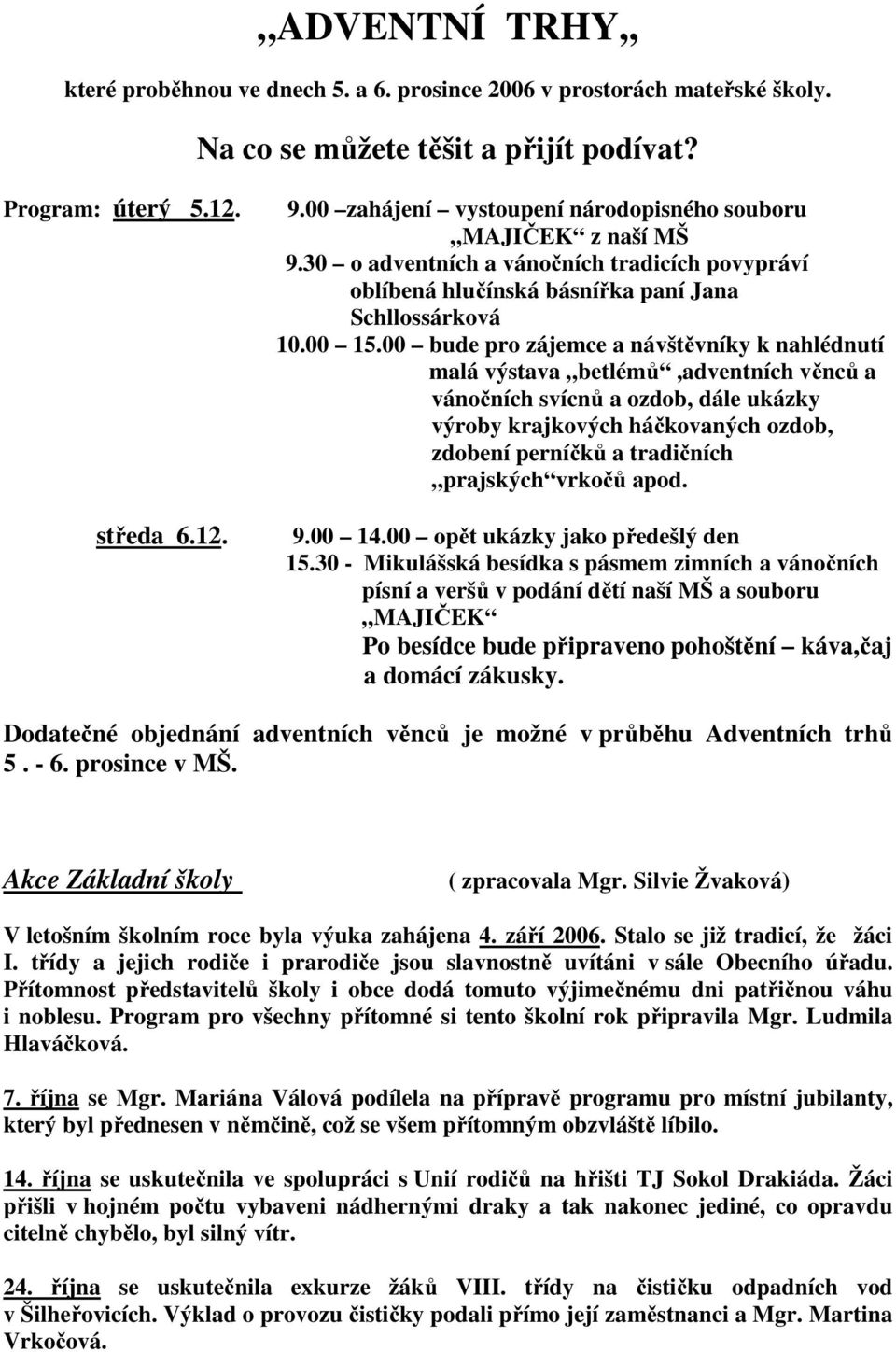 00 bude pro zájemce a návštěvníky k nahlédnutí malá výstava betlémů,adventních věnců a vánočních svícnů a ozdob, dále ukázky výroby krajkových háčkovaných ozdob, zdobení perníčků a tradičních