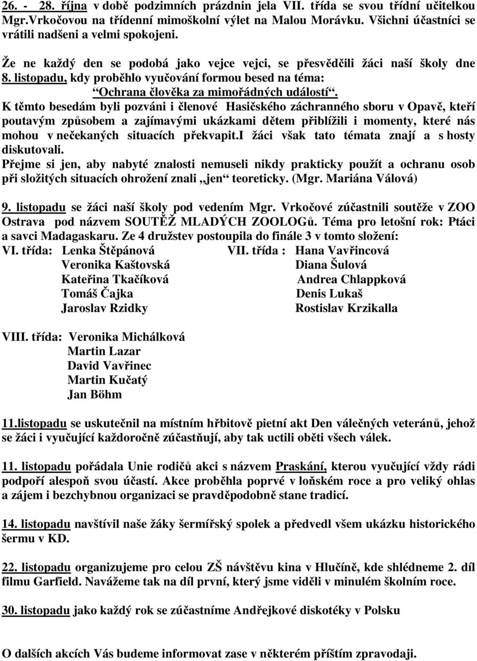 K těmto besedám byli pozváni i členové Hasičského záchranného sboru v Opavě, kteří poutavým způsobem a zajímavými ukázkami dětem přiblížili i momenty, které nás mohou v nečekaných situacích překvapit.