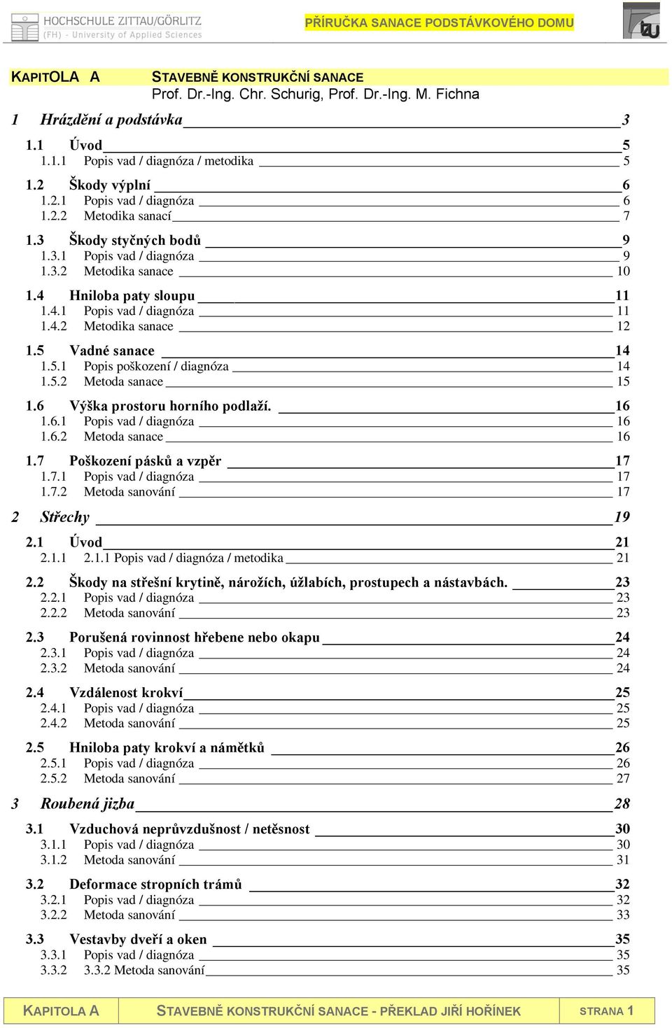 5 Vadné sanace 14 1.5.1 Popis poškození / diagnóza 14 1.5.2 Metoda sanace 15 1.6 Výška prostoru horního podlaží. 16 1.6.1 Popis vad / diagnóza 16 1.6.2 Metoda sanace 16 1.