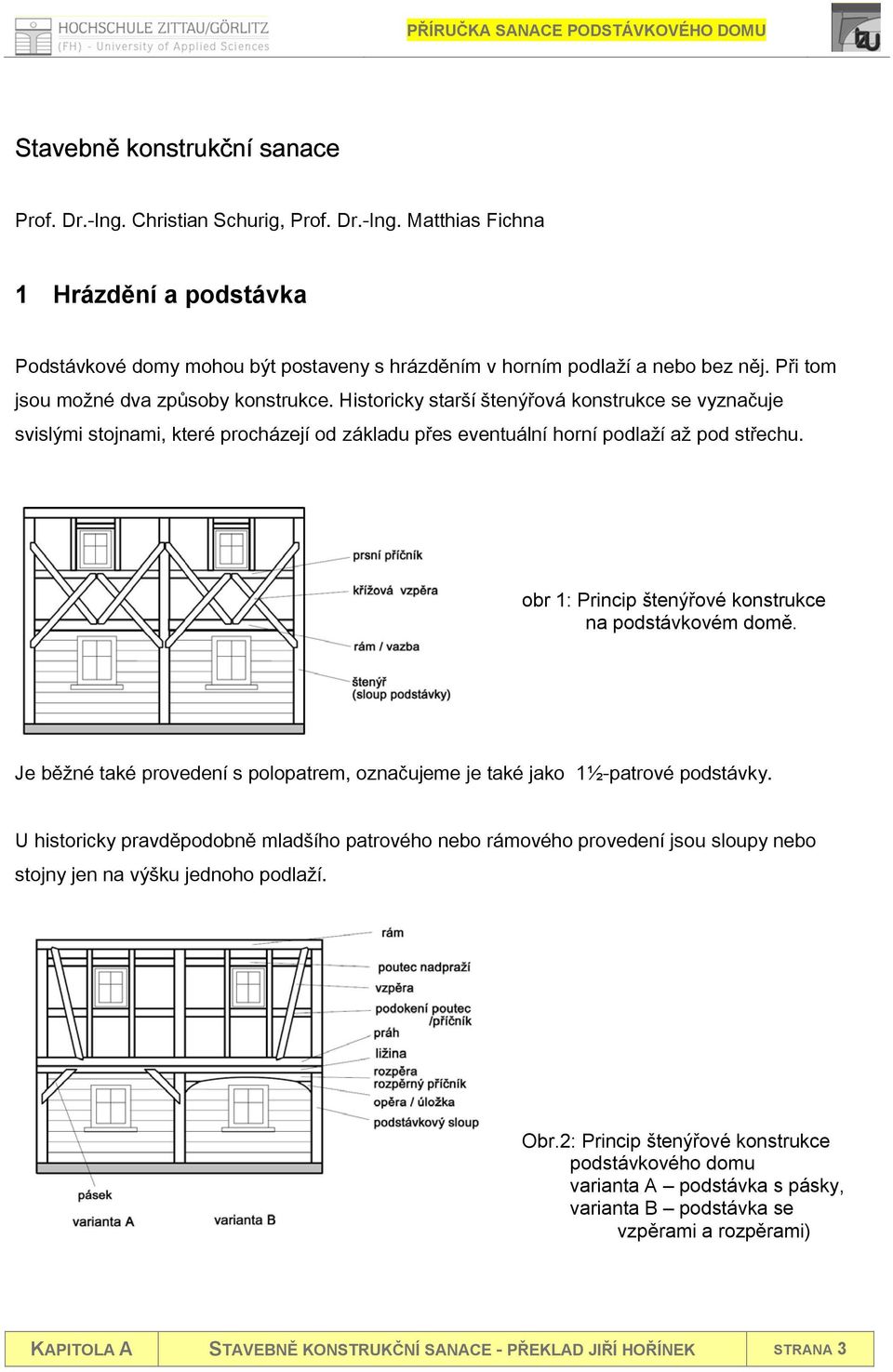 obr 1: Princip štenýřové konstrukce na podstávkovém domě. Je běžné také provedení s polopatrem, označujeme je také jako 1½-patrové podstávky.