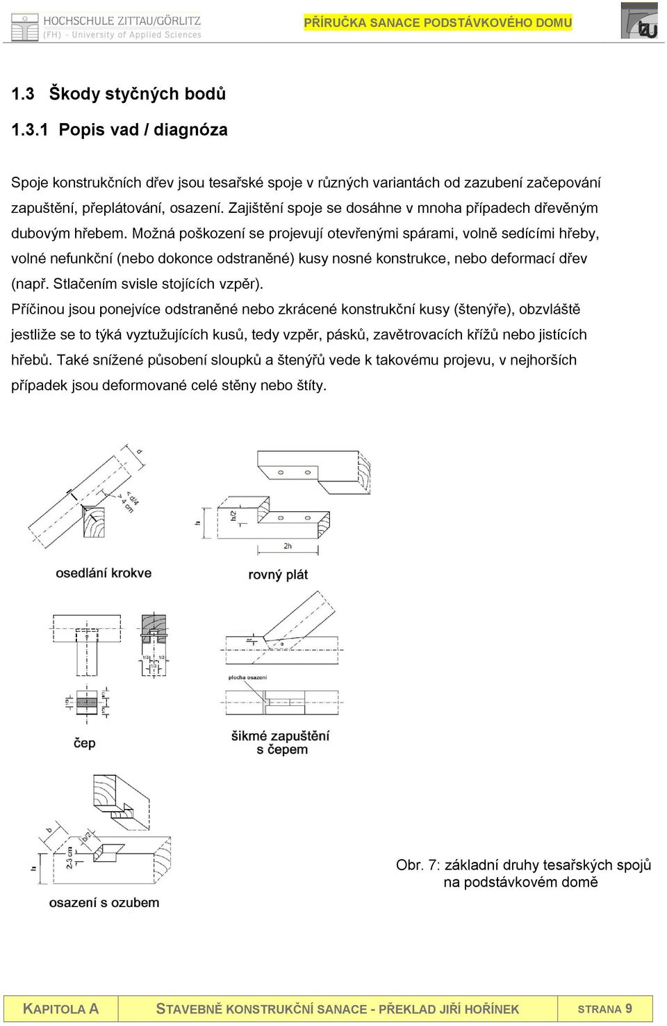 Možná poškození se projevují otevřenými spárami, volně sedícími hřeby, volné nefunkční (nebo dokonce odstraněné) kusy nosné konstrukce, nebo deformací dřev (např. Stlačením svisle stojících vzpěr).