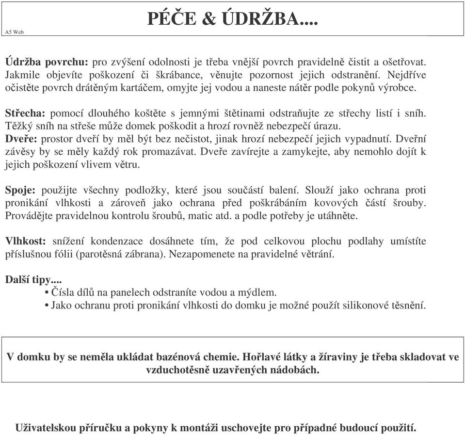 Tžký sníh na steše mže domek poškodit a hrozí rovnž nebezpeí úrazu. Dvee: prostor dveí by ml být bez neistot, jinak hrozí nebezpeí jejich vypadnutí. Dvení závsy by se mly každý rok promazávat.