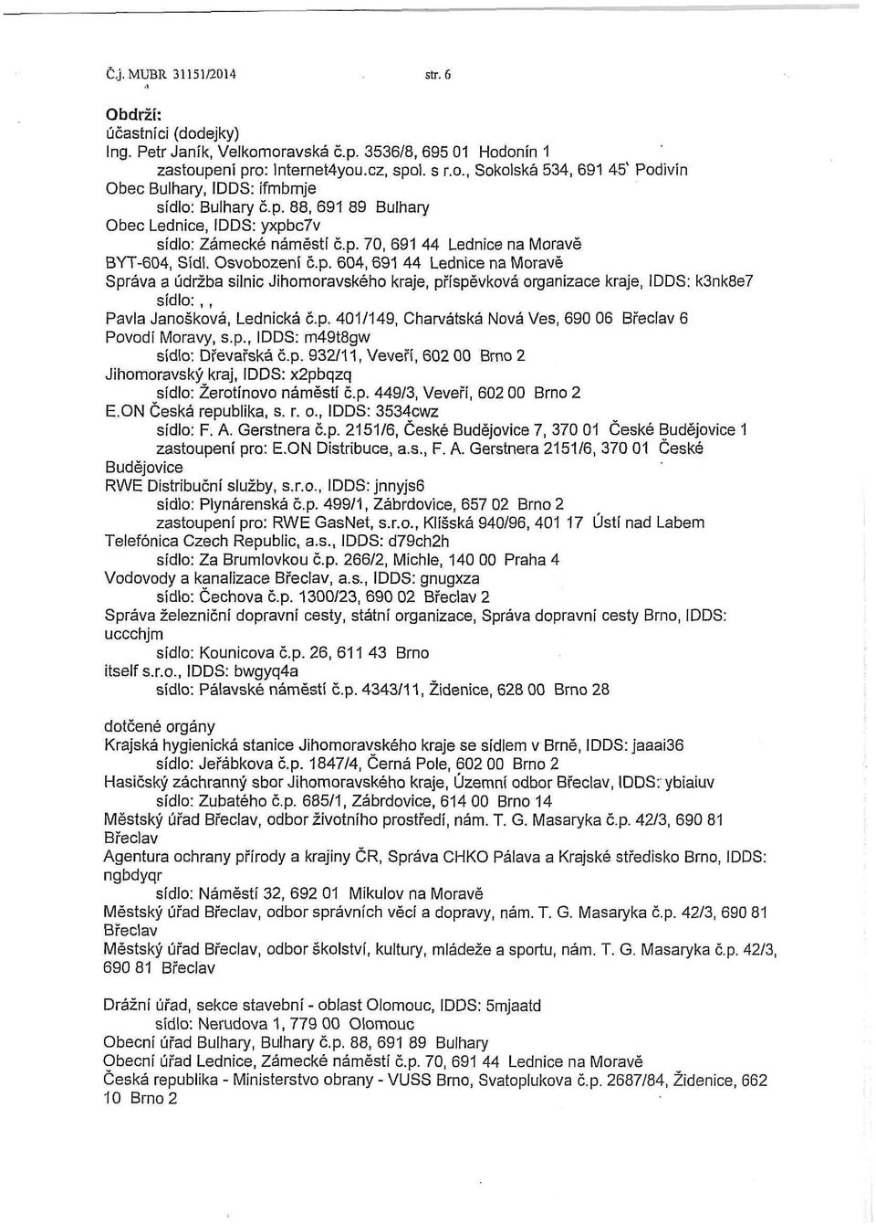 p. 401/149, Charvátská Nová Ves, 690 06 Břeclav 6 Povodí Moravy, s.p., IDDS: m49t8gw sídlo: Dřevařská č.p. 932/11, Veveří, 602 00 Brno 2 Jihomoravský kraj, IDDS: x2pbqzq sídlo: Žerotínovo náměstí č.p. 449/3, Veveří, 602 00 Brno 2 E.