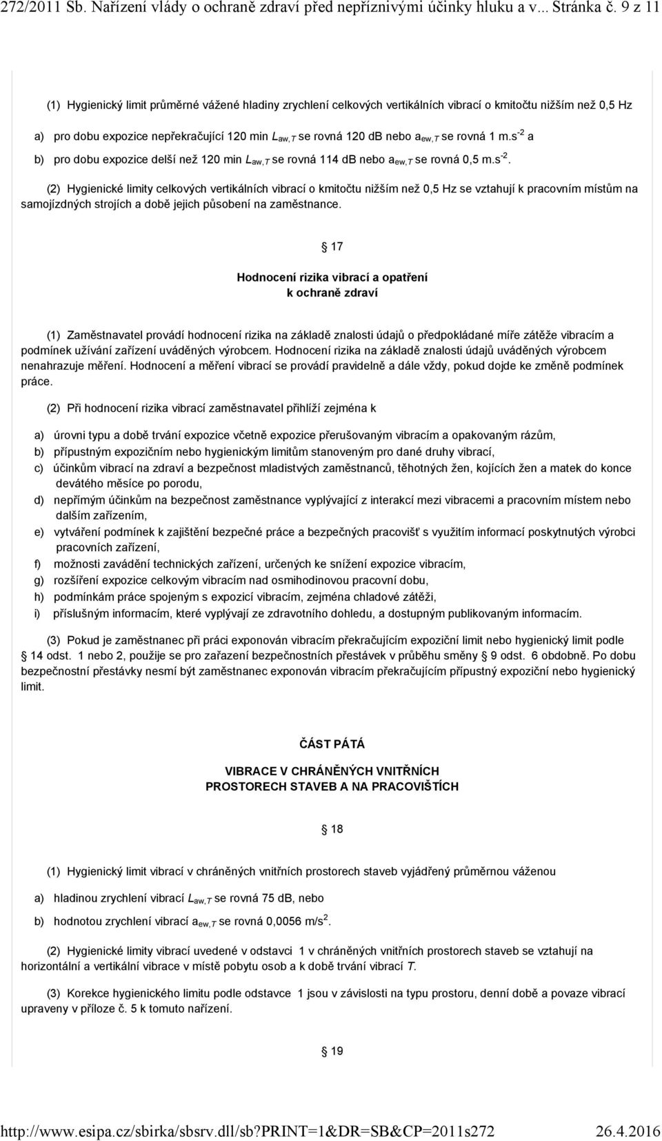 ew,t se rovná 1 m.s -2 a b) pro dobu expozice delší než 120 min L aw,t se rovná 114 db nebo a ew,t se rovná 0,5 m.s -2. (2) Hygienické limity celkových vertikálních vibrací o kmitočtu nižším než 0,5 Hz se vztahují k pracovním místům na samojízdných strojích a době jejich působení na zaměstnance.