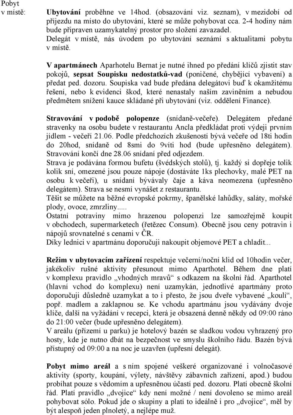 V apartmánech Aparhotelu Bernat je nutné ihned po předání klíčů zjistit stav pokojů, sepsat Soupisku nedostatků-vad (poničené, chybějící vybavení) a předat ped. dozoru.