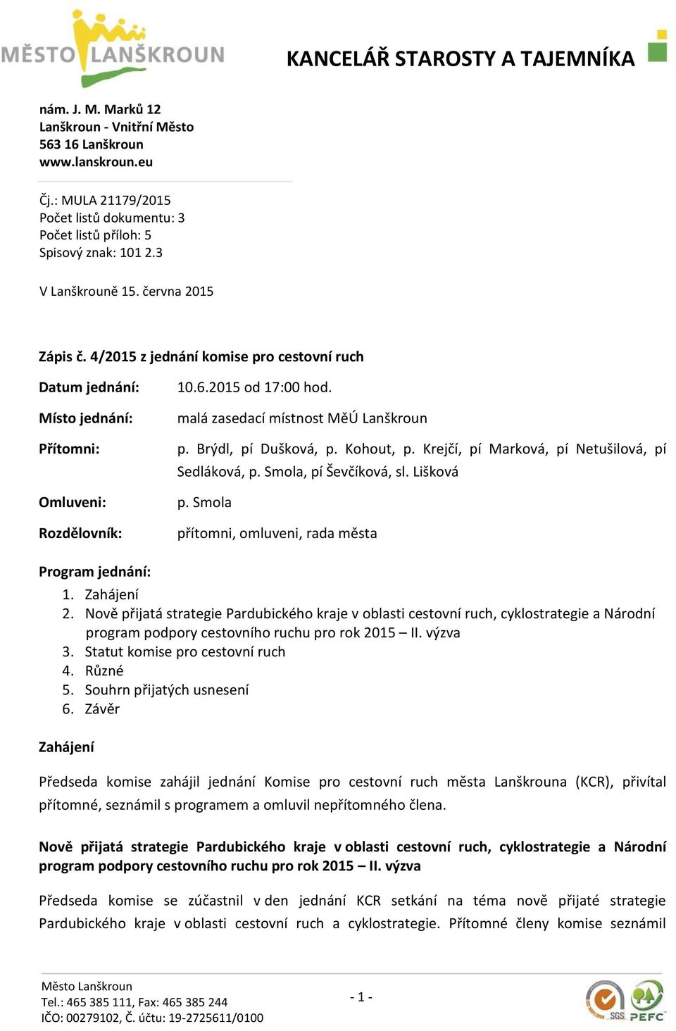 Brýdl, pí Dušková, p. Kohout, p. Krejčí, pí Marková, pí Netušilová, pí Sedláková, p. Smola, pí Ševčíková, sl. Lišková p. Smola přítomni, omluveni, rada města Program jednání: 1. Zahájení 2.