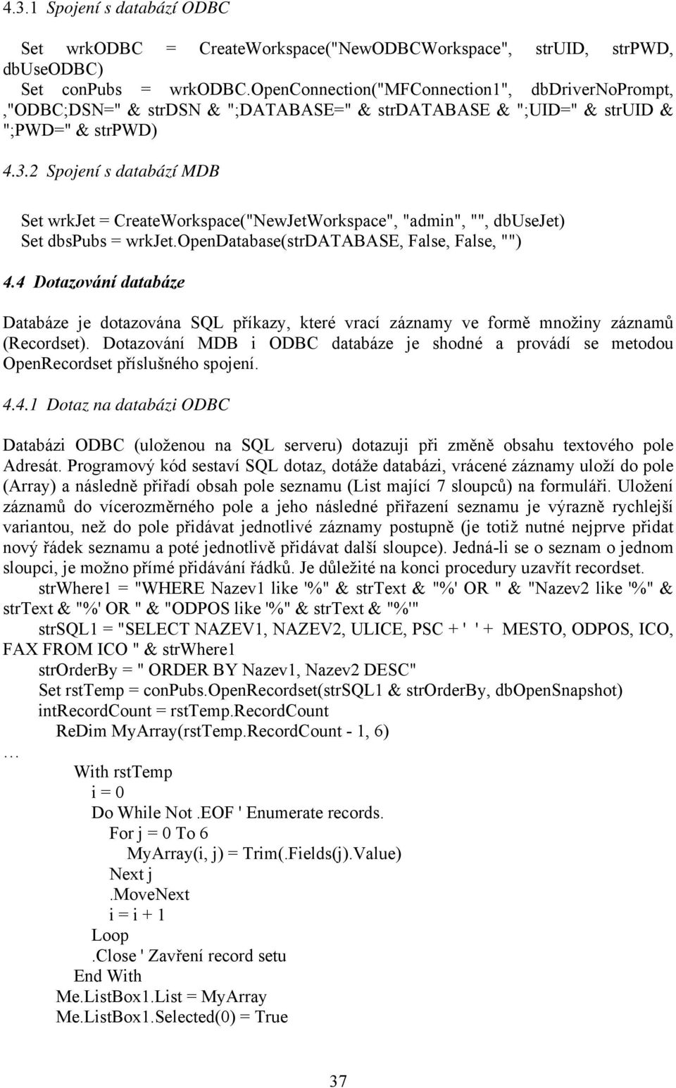 2 Spojení s databází MDB Set wrkjet = CreateWorkspace("NewJetWorkspace", "admin", "", dbusejet) Set dbspubs = wrkjet.opendatabase(strdatabase, False, False, "") 4.