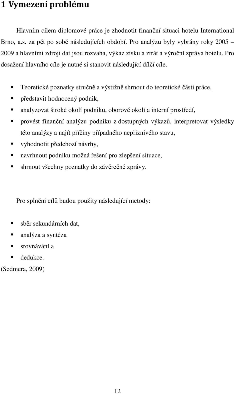 Teoretické poznatky stručně a výstižně shrnout do teoretické části práce, představit hodnocený podnik, analyzovat široké okolí podniku, oborové okolí a interní prostředí, provést finanční analýzu