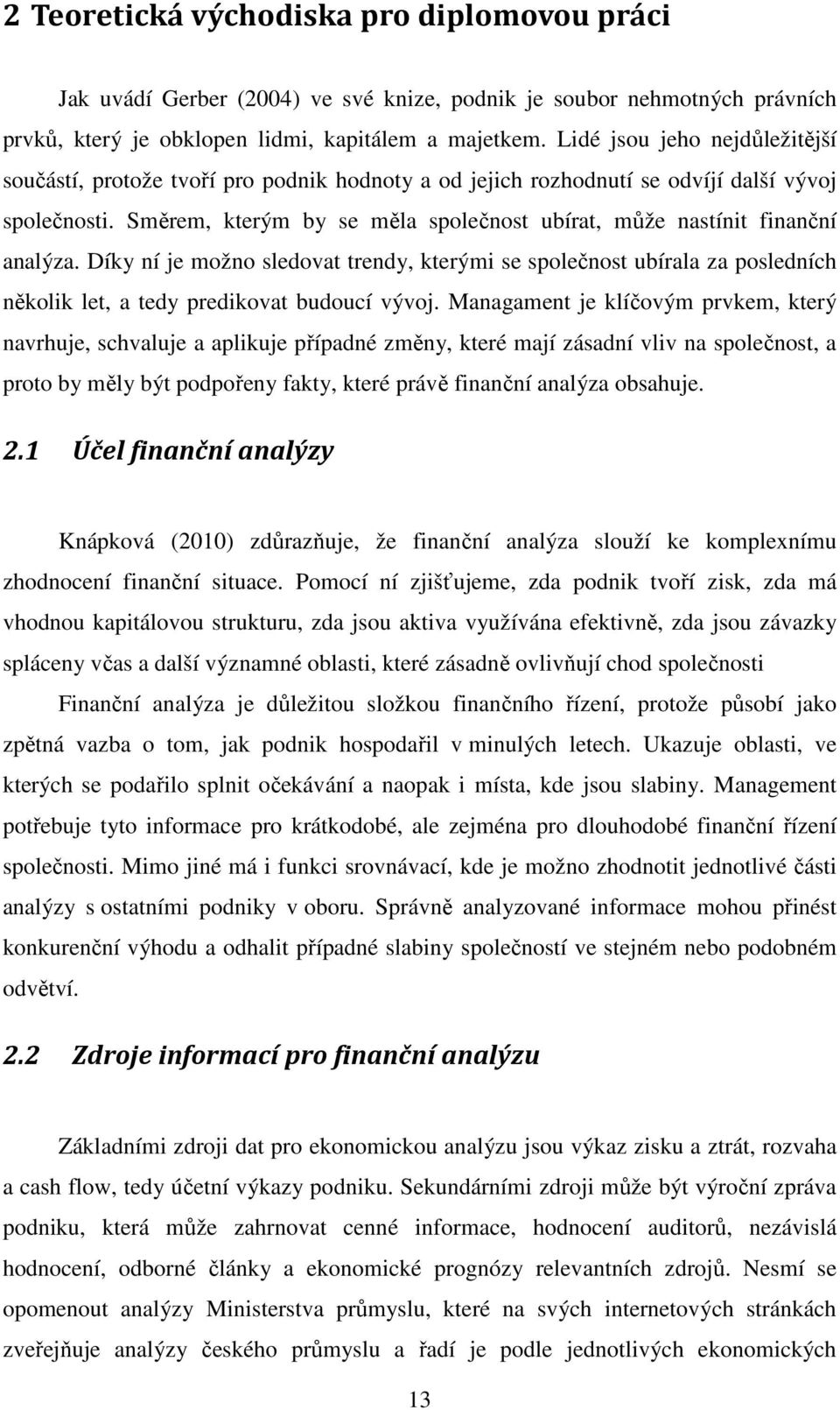 Směrem, kterým by se měla společnost ubírat, může nastínit finanční analýza. Díky ní je možno sledovat trendy, kterými se společnost ubírala za posledních několik let, a tedy predikovat budoucí vývoj.