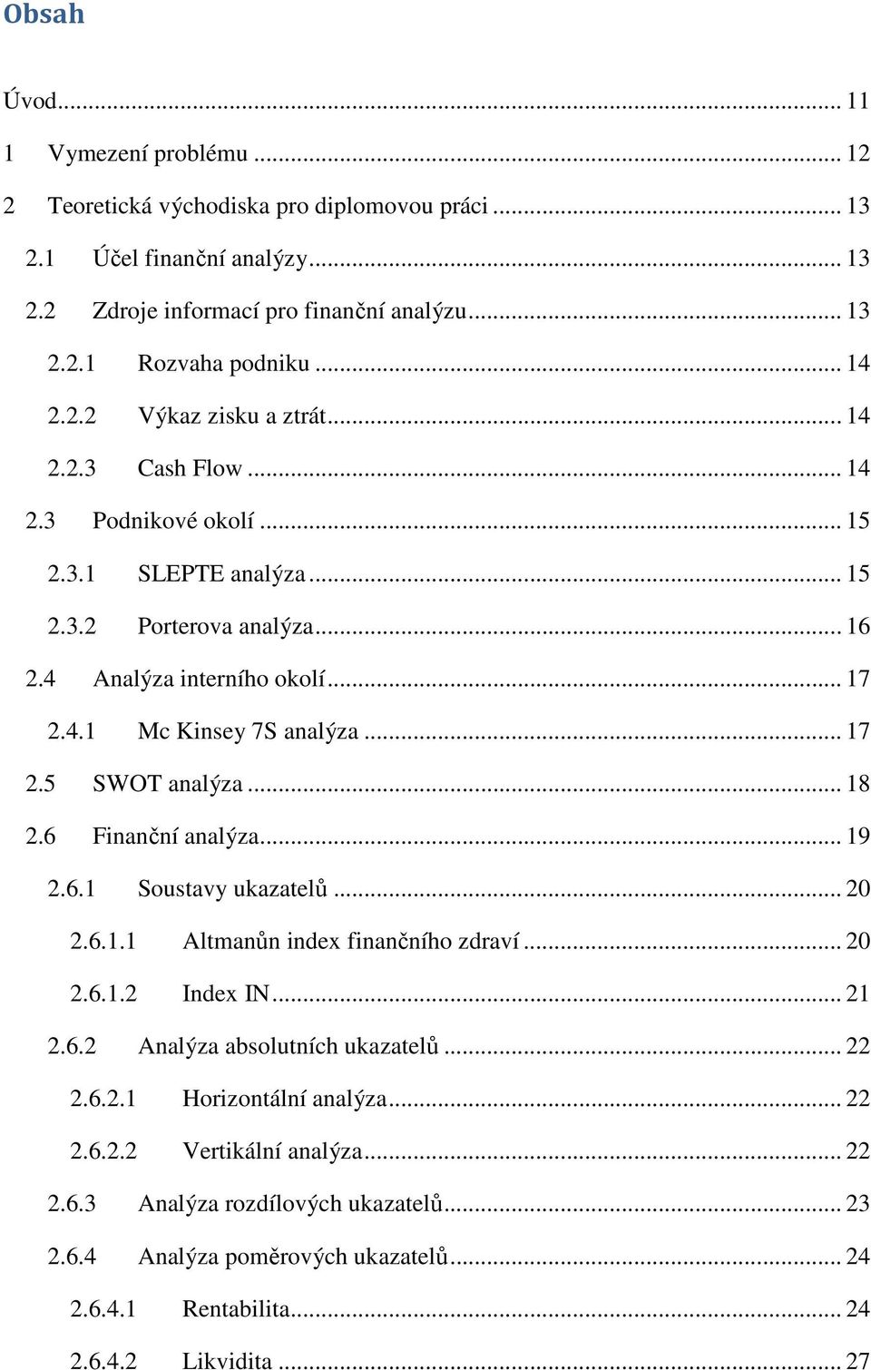 .. 17 2.5 SWOT analýza... 18 2.6 Finanční analýza... 19 2.6.1 Soustavy ukazatelů... 20 2.6.1.1 Altmanůn index finančního zdraví... 20 2.6.1.2 Index IN... 21 2.6.2 Analýza absolutních ukazatelů... 22 2.