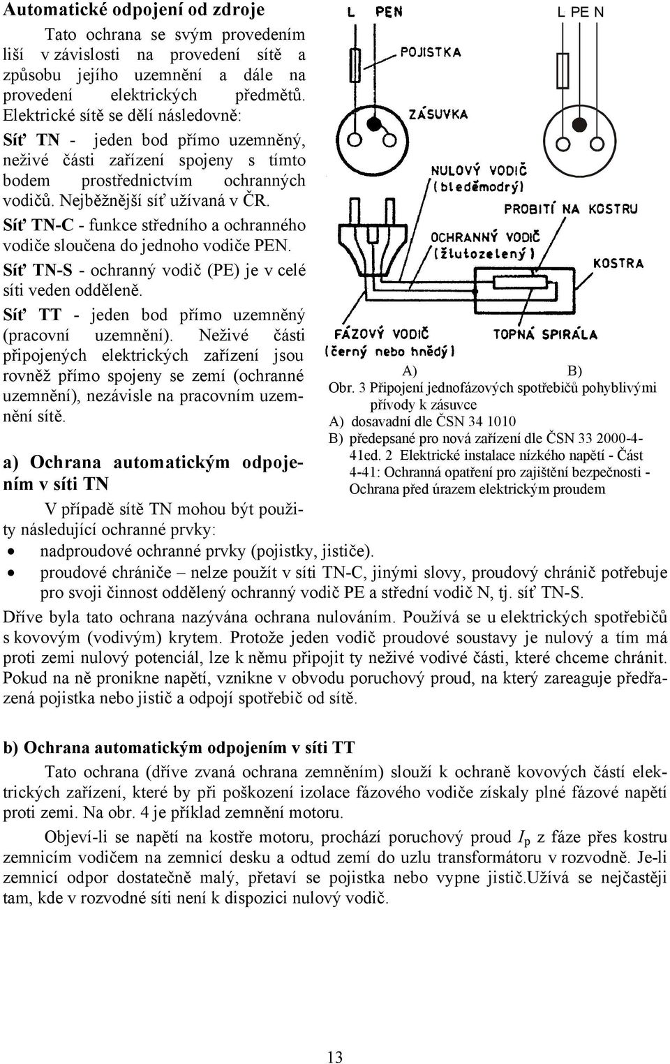 Síť TN-C - funkce středního a ochranného vodiče sloučena do jednoho vodiče PEN. Síť TN-S - ochranný vodič (PE) je v celé síti veden odděleně. Síť TT - jeden bod přímo uzemněný (pracovní uzemnění).