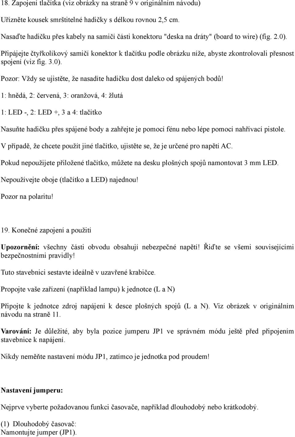 Připájejte čtyřkolíkový samičí konektor k tlačítku podle obrázku níže, abyste zkontrolovali přesnost spojení (viz fig. 3.0). Pozor: Vždy se ujistěte, že nasadíte hadičku dost daleko od spájených bodů!