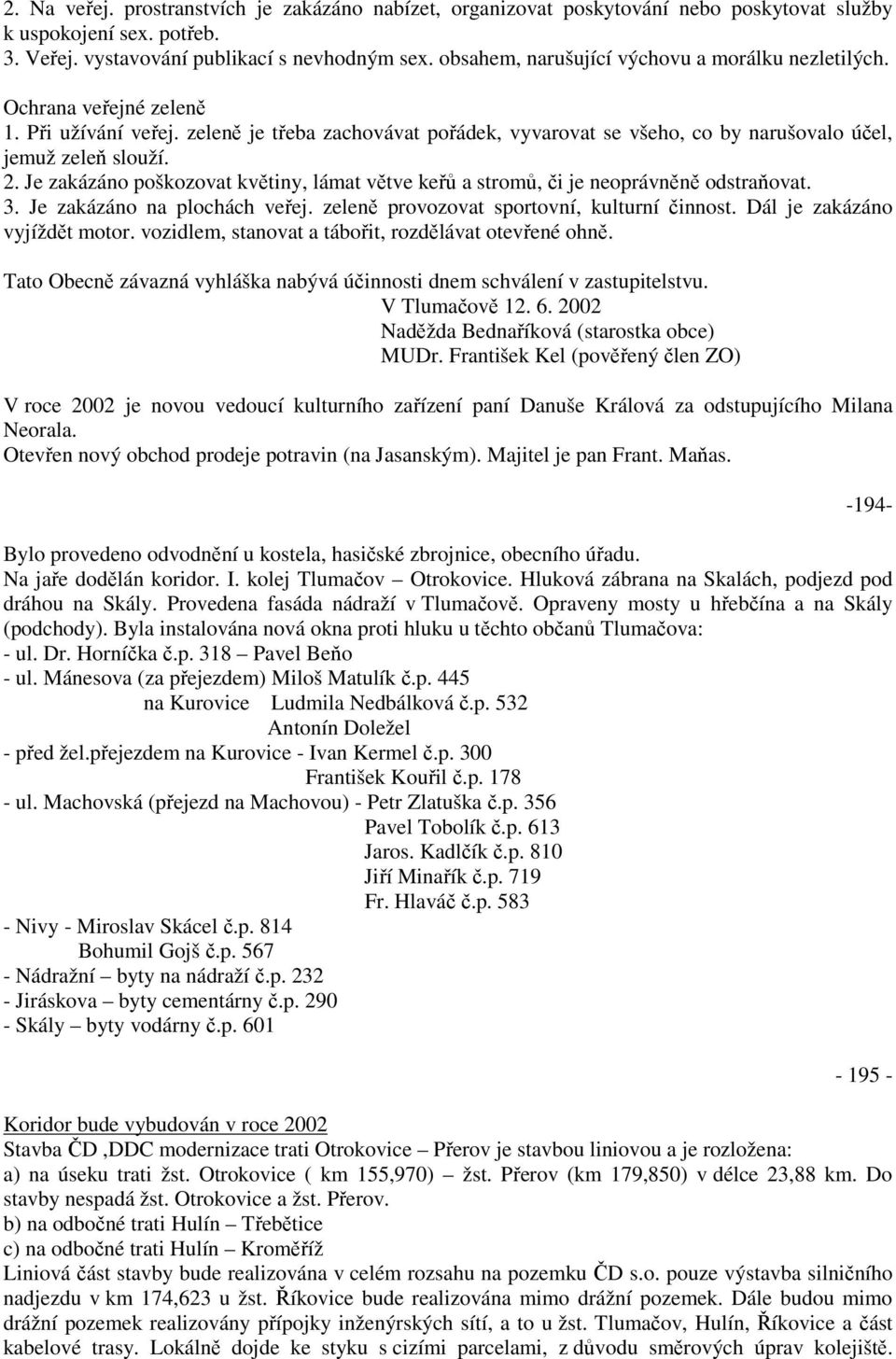 Je zakázáno poškozovat květiny, lámat větve keřů a stromů, či je neoprávněně odstraňovat. 3. Je zakázáno na plochách veřej. zeleně provozovat sportovní, kulturní činnost.