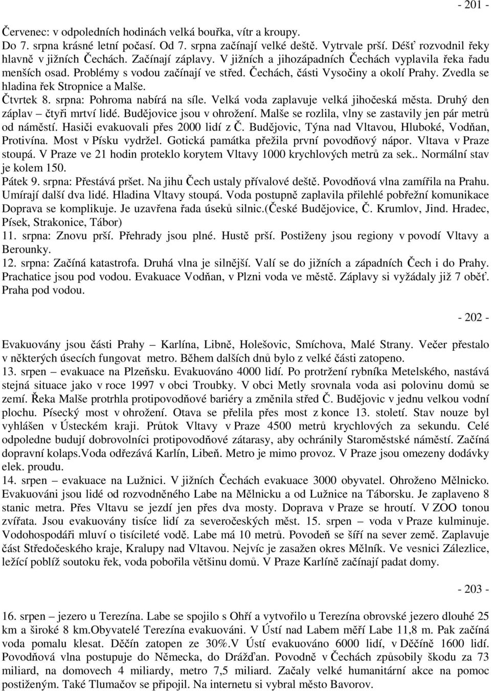 Zvedla se hladina řek Stropnice a Malše. Čtvrtek 8. srpna: Pohroma nabírá na síle. Velká voda zaplavuje velká jihočeská města. Druhý den záplav čtyři mrtví lidé. Budějovice jsou v ohrožení.