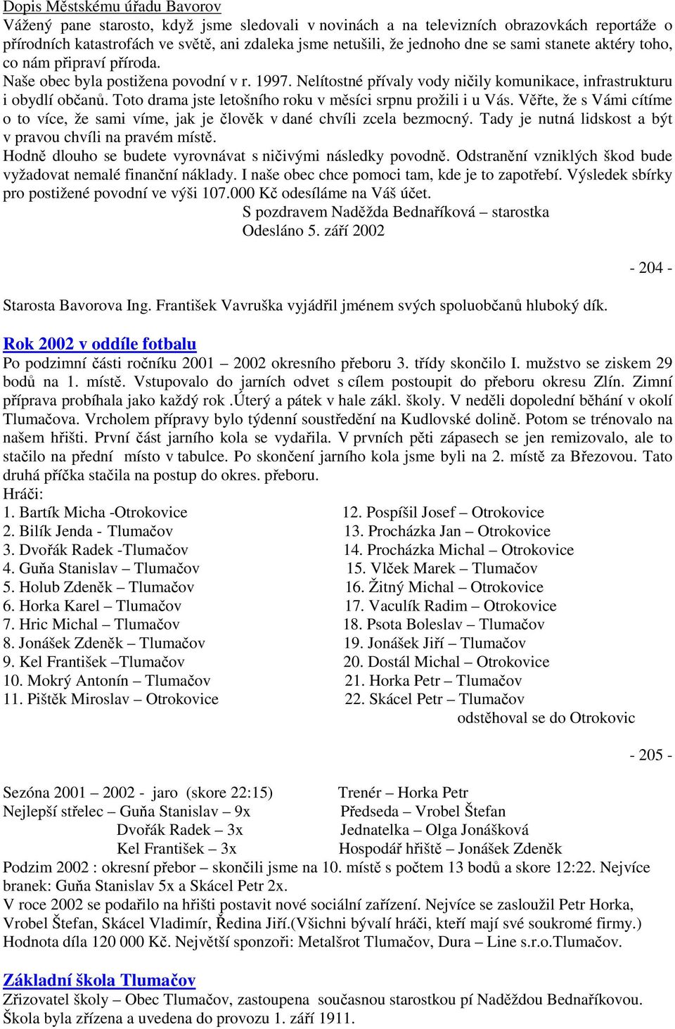 Toto drama jste letošního roku v měsíci srpnu prožili i u Vás. Věřte, že s Vámi cítíme o to více, že sami víme, jak je člověk v dané chvíli zcela bezmocný.