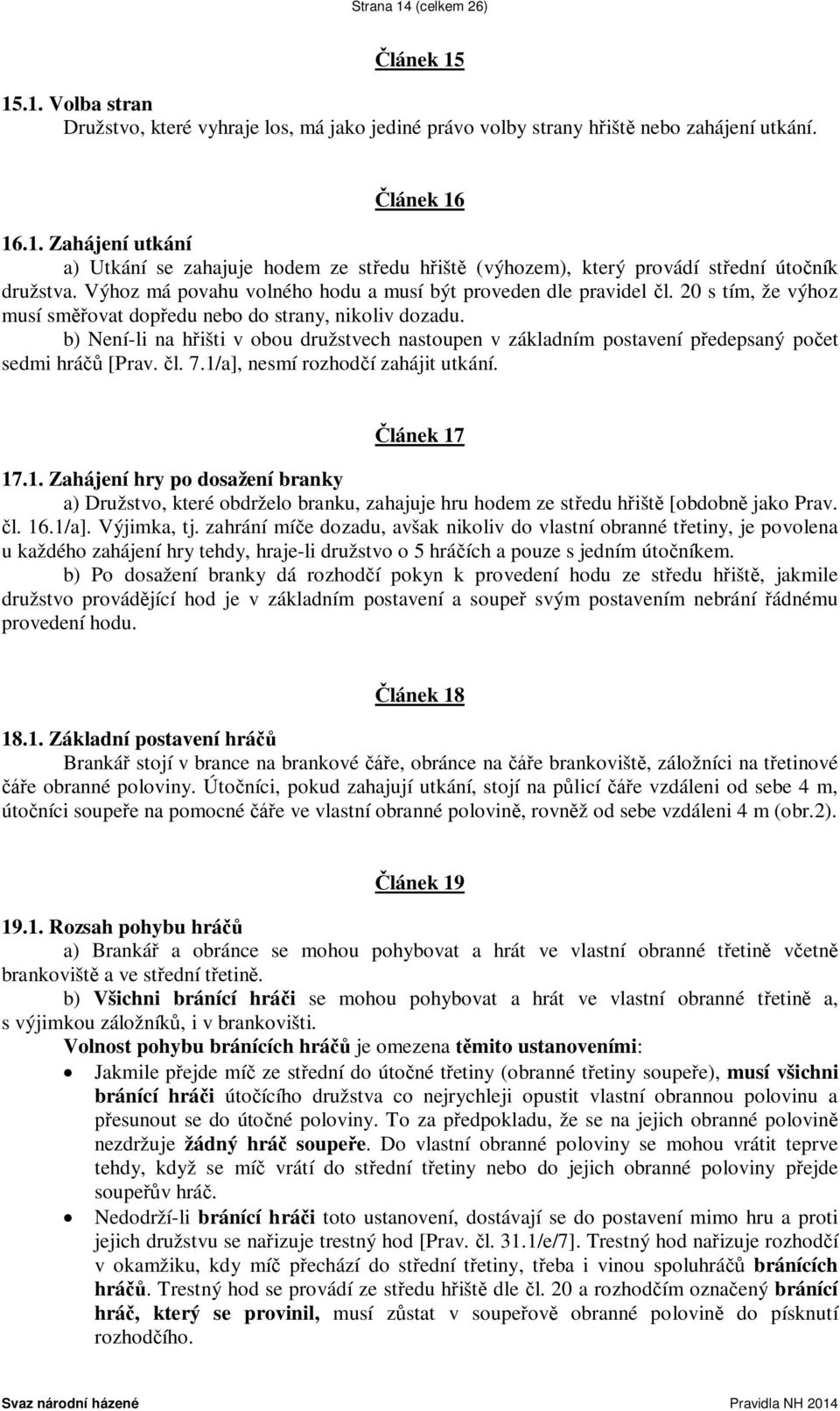 b) Není-li na hřišti v obou družstvech nastoupen v základním postavení předepsaný počet sedmi hráčů [Prav. čl. 7.1/